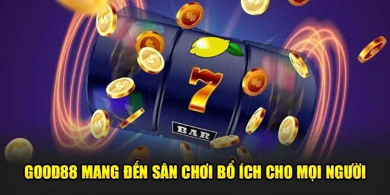 Good88-mang-den-san-choi-bo-ich-cho-moi-nguoi
