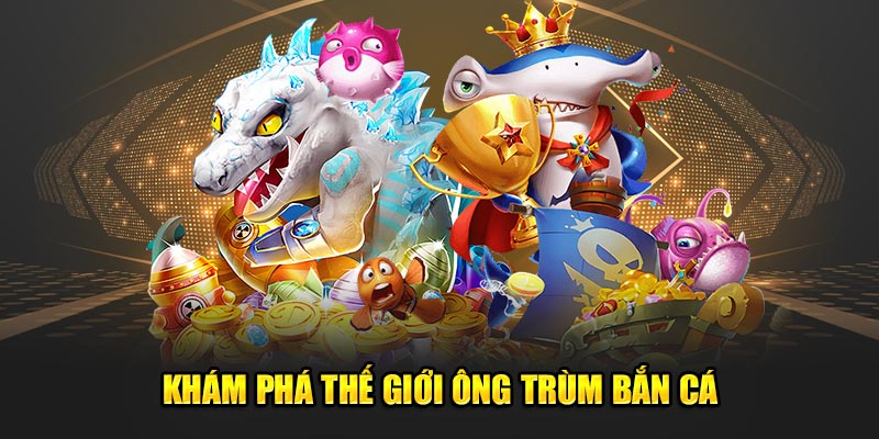 Kham-Pha-The-Gioi-Ong-Trum-Ban-Ca