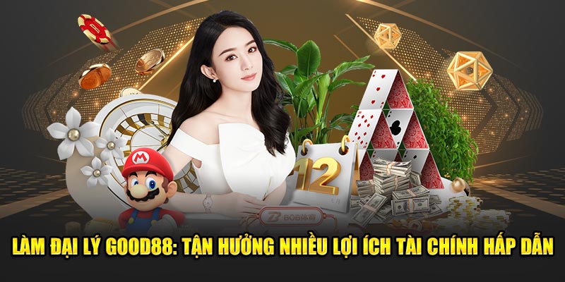 Lam-Dai-Ly-Good88-Tan-Huong-Nhieu-Loi-Ich-Tai-Chinh-Hap-Dan