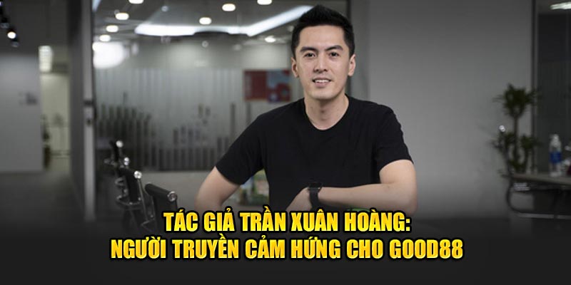 tac-gia-tran-xuan-hoang-nguoi-truyen-cam-hung-cho-good88